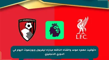 «توقيت مهم» موعد والقناة الناقلة مباراة ليفربول وبورنموث اليوم في الدوري الإنجليزي